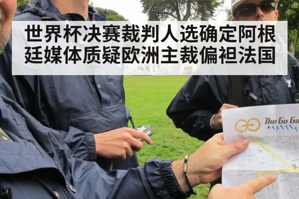 世界杯决赛裁判人选确定阿根廷媒体质疑欧洲主裁偏袒法国