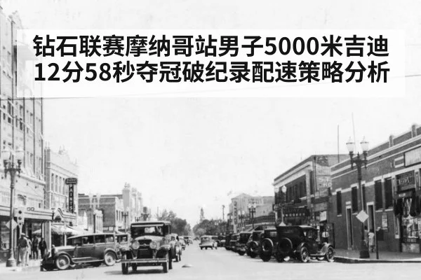 钻石联赛摩纳哥站男子5000米吉迪12分58秒夺冠破纪录配速策略分析