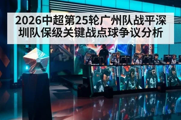 2026中超第25轮广州队战平深圳队保级关键战点球争议分析