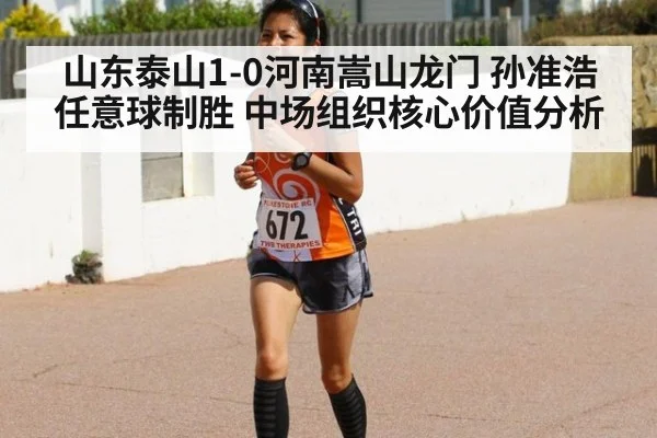 山东泰山1-0河南嵩山龙门 孙准浩任意球制胜 中场组织核心价值分析