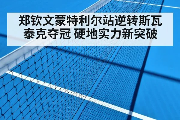 郑钦文蒙特利尔站逆转斯瓦泰克夺冠 硬地实力新突破
