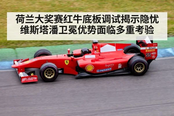 荷兰大奖赛红牛底板调试揭示隐忧 维斯塔潘卫冕优势面临多重考验