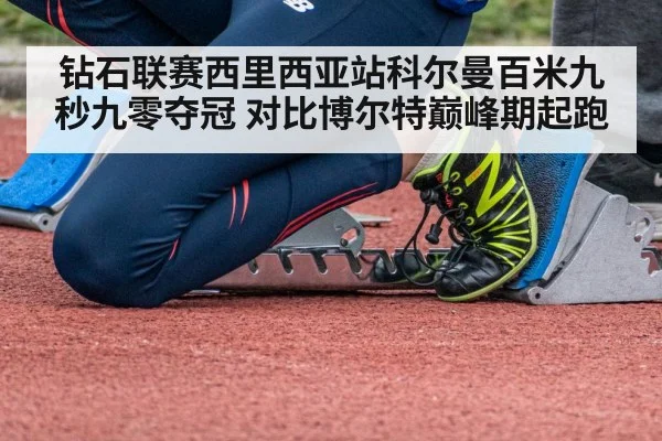 钻石联赛西里西亚站科尔曼百米九秒九零夺冠 对比博尔特巅峰期起跑