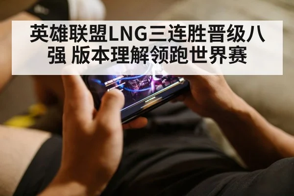 英雄联盟LNG三连胜晋级八强 版本理解领跑世界赛
